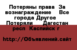 Потеряны права. За вознаграждение. - Все города Другое » Потеряли   . Дагестан респ.,Каспийск г.